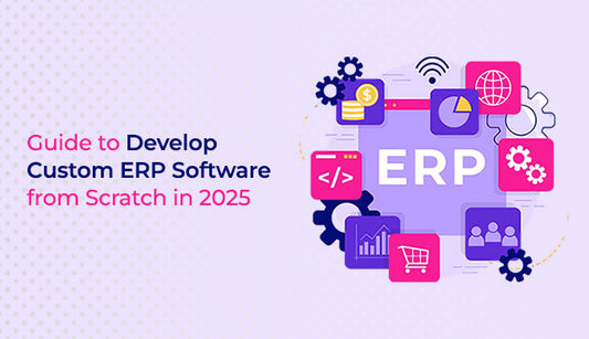 Guide to Develop Custom ERP Software from Scratch in 2025