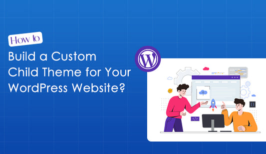 How to Build a Custom Child Theme for Your WordPress Website?