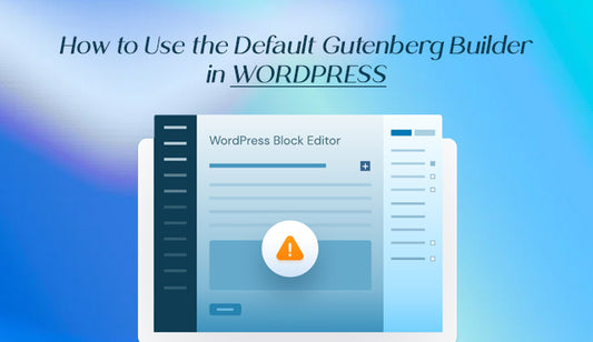 How to Use the Default Gutenberg Builder in WordPress